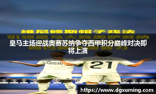 皇马主场迎战奥赛苏纳争夺西甲积分巅峰对决即将上演